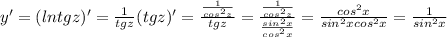 y'=(lntgz)'=\frac{1}{tgz}(tgz)'=\frac{\frac{1}{cos^2z}}{tgz}=\frac{\frac{1}{cos^2z}}{\frac{sin^2x}{cos^2x}}=\frac{cos^2x}{sin^2xcos^2x}=\frac{1}{sin^2x}