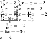 1\frac{7}{9}x-3\frac{5}{18}x+x=-2\\\frac{16}{9}x-\frac{59}{18}x+x=-2\\\frac{32}{18}x-\frac{59}{18}x+\frac{18}{18}x=-2\\\frac{32-59+18}{18}x=-2\\-\frac{9}{18}x=-2\\-9x=-36\\x=4