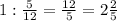 1 : \frac{5}{12} = \frac{12}{5} = 2\frac{2}{5}