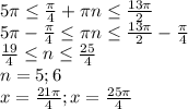 5\pi\leq\frac{\pi}{4}+\pi n\leq\frac{13\pi}{2}\\ 5\pi-\frac{\pi}{4}\leq\pi n\leq\frac{13\pi}{2}-\frac{\pi}{4}\\ \frac{19}{4} \leq n \leq\frac{25}{4}\\n=5;6\\x=\frac{21\pi}{4};x=\frac{25\pi}{4}