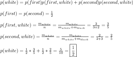 p(white) = p(first)p(first,white) + p(second)p(second,white)\\\\ p(first) = p(second) = \frac{1}{2}\\\\ p(first,white) = \frac{m_{white}}{n} = \frac{m_{white}}{m_{white} + m_{black}} = \frac{3}{3 + 2} = \frac{3}{5}\\\\ p(second,white) = \frac{m_{white}}{n} = \frac{m_{white}}{m_{white} + m_{black}} = \frac{2}{2 + 3} = \frac{2}{5}\\\\ p(white) = \frac{1}{2}*\frac{3}{5} + \frac{1}{2}*\frac{2}{5} = \frac{5}{10} = \[ \boxed{ \frac{1}{2} } \]