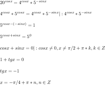 20^{cosx}=4^{cosx}*5^{-sinx}\\\\4^{cosx}*5^{cosx}=4^{cosx}*5^{-sinx}|:4^{cosx}*5^{-sinx}\\\\5^{cosx-(-sinx)}=1\\\\5^{cosx+sinx}=5^{0}\\\\cosx+sinx=0|:cosx\neq0, x\neq \pi/2+\pi*k, k\in Z\\\\1+tgx=0\\\\tgx=-1\\\\x=-\pi/4+\pi*n,n \in Z