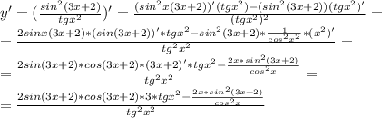 y'=(\frac{sin^2(3x+2)}{tgx^2})'=\frac{(sin^2x(3x+2))'(tgx^2)-(sin^2(3x+2))(tgx^2)'}{(tgx^2)^2}=\\=\frac{2sinx(3x+2)*(sin(3x+2))'*tgx^2-sin^2(3x+2)*\frac{1}{cos^2x^2}*(x^2)'}{tg^2x^2}=\\=\frac{2sin(3x+2)*cos(3x+2)*(3x+2)'*tgx^2-\frac{2x*sin^2(3x+2)}{cos^2x}}{tg^2x^2}=\\=\frac{2sin(3x+2)*cos(3x+2)*3*tgx^2-\frac{2x*sin^2(3x+2)}{cos^2x}}{tg^2x^2}