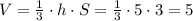 V=\frac{1}{3}\cdot h\cdot S=\frac{1}{3}\cdot 5\cdot 3 =5