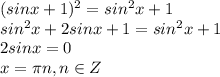 (sinx+1)^2=sin^2x+1\\sin^2x+2sinx+1=sin^2x+1\\2sinx=0\\x=\pi n, n\in Z