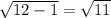 \sqrt{12-1}=\sqrt{11}