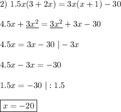 2) \ 1.5x(3 + 2x) = 3x(x + 1) - 30\\\\ 4.5x + \underline{3x^2} = \underline{3x^2} + 3x - 30\\\\ 4.5x = 3x - 30 \ | - 3x\\\\ 4.5x - 3x = -30\\\\ 1.5x = -30 \ | : 1.5\\\\ \boxed{x = -20}