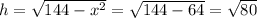 h=\sqrt{144-x^2}=\sqrt{144-64}=\sqrt{80}