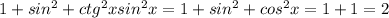 1+sin^2\x+ctg^2xsin^2x =1+sin^2\x+cos^2x =1+1=2