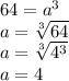 64=a^3\\ a=\sqrt[3]{64}\\ a=\sqrt[3]{4^3}\\ a=4