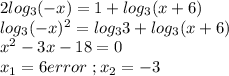 2log_3(-x)=1+log_3(x+6)\\log_3(-x)^2=log_33+log_3(x+6)\\x^2-3x-18=0\\x_1=6error\ ;x_2=-3