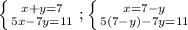 \left \{ {{x+y=7} \atop {5x-7y=11}} \right.; \left \{ {{x=7-y} \atop {5(7-y)-7y=11}} \right.