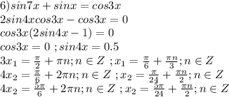 6)sin7x+sinx=cos3x\\2sin4xcos3x-cos3x=0\\cos3x(2sin4x-1)=0\\cos3x=0\ ;sin4x=0.5\\3x_1=\frac{\pi}{2}+\pi n;n \in Z\ ;x_1=\frac{\pi}{6}+\frac{\pi n}{3};n \in Z\\4x_2=\frac{\pi}{6}+2\pi n;n\in Z\ ;x_2=\frac{\pi}{24}+\frac{\pi n}{2};n\in Z\\4x_2=\frac{5\pi}{6}+2\pi n;n\in Z\ ;x_2=\frac{5\pi}{24}+\frac{\pi n}{2};n\in Z