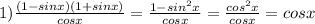 1)\frac{(1-sinx)(1+sinx)}{cosx}=\frac{1-sin^2x}{cosx}=\frac{cos^2x}{cosx}=cosx