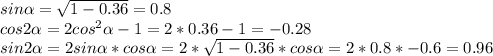 sin\alpha=\sqrt{1-0.36}=0.8\\cos2\alpha=2cos^2\alpha-1=2*0.36-1=-0.28\\sin2\alpha=2sin\alpha*cos\alpha=2*\sqrt{1-0.36}*cos\alpha=2*0.8*-0.6=0.96