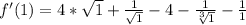 f'(1)=4*\sqrt1+\frac{1}{\sqrt1}-4-\frac{1}{\sqrt[3]{1}}-\frac{1}{1}