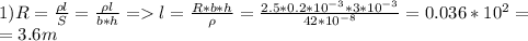 1)R=\frac{\rho l}{S}=\frac{\rho l}{b*h}=l=\frac{R*b*h}{\rho}=\frac{2.5*0.2*10^{-3}*3*10^{-3}}{42*10^{-8}}=0.036*10^2=\\=3.6m