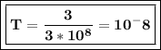 \boxed{\boxed{\bf T=\frac{3}{3*10^8}=10^-8}}