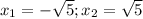 x_1=-\sqrt{5};x_2=\sqrt{5}