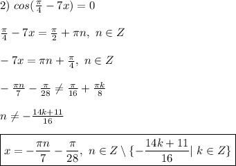 2) \ cos(\frac{\pi}{4} - 7x) = 0\\\\ \frac{\pi}{4} - 7x =\frac{\pi}{2} + \pi n, \ n \in Z\\\\ -7x = \pi n + \frac{\pi}{4}, \ n \in Z\\\\ -\frac{\pi n}{7} - \frac{\pi}{28} \ne \frac{\pi}{16} + \frac{\pi k}{8}\\\\ \ n \ne -\frac{14k + 11}{16}\\\\ \boxed{ x = -\frac{\pi n}{7} - \frac{\pi}{28}, \ n \in Z \setminus \{ -\frac{14k + 11}{16}| \ k \in Z \} }