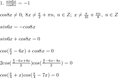 1. \ \frac{sin6x}{cos8x} = -1\\\\ cos8x \ne 0; \ 8x \ne \frac{\pi}{2} + \pi n,\ n \in Z; \ x \ne \frac{\pi}{16} + \frac{\pi n}{8}, \ n \in Z\\\\ sin6x = -cos8x\\\\ sin6x + cos8x = 0\\\\ cos(\frac{\pi}{2} - 6x) + cos8x = 0\\\\ 2cos(\frac{\frac{\pi}{2} - 6x + 8x}{2})cos(\frac{\frac{\pi}{2} - 6x - 8x }{2}) = 0\\\\ cos(\frac{\pi}{4} + x)cos(\frac{\pi}{4} - 7x) = 0