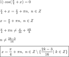 1) \ cos(\frac{\pi}{4} + x) = 0\\\\ \frac{\pi}{4} + x = \frac{\pi}{2} + \pi n, \ n \in Z\\\\ x = \frac{\pi}{4} + \pi n, \ n \in Z \\\\ \frac{\pi}{4} + \pi n \ne \frac{\pi}{16} + \frac{\pi k}{8}\\\\ \ n \ne \frac{2k - 3}{16}\\\\ \boxed{ x = \frac{\pi}{4} + \pi n, \ n \in Z \setminus \{ \frac{2k - 3}{16}| \ k \in Z \} }