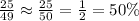 \frac {25}{49} \approx \frac {25}{50} =\frac {1}{2}=50\%