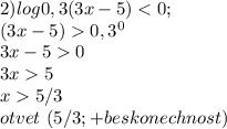 2)log 0,3 (3x-5)<0;\\ (3x-5)0,3^{0}\\ 3x-50\\ 3x5\\ x5/3\\ otvet\ (5/3; +beskonechnost)