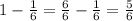 1-\frac{1}{6}=\frac{6}{6}-\frac{1}{6}=\frac{5}{6}