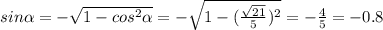 sin \alpha=-\sqrt{1-cos^2 \alpha}=-\sqrt{1-(\frac{\sqrt{21}}{5})^2}=-\frac{4}{5}=-0.8