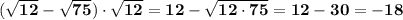 \bf (\sqrt{12}-\sqrt{75})\cdot\sqrt{12}=12-\sqrt{12\cdot75}=12-30=-18