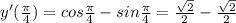 y'(\frac{\pi}{4})=cos \frac{\pi}{4}-sin \frac{\pi}{4}=\frac{\sqrt{2}}{2}-\frac{\sqrt{2}}{2}