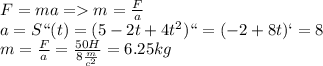 F=ma=m=\frac{F}{a}\\a=S``(t)=(5-2t+4t^2)``=(-2+8t)`=8\\m=\frac{F}{a}=\frac{50H}{8\frac{m}{c^2}}=6.25kg