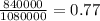 \frac{840000}{1080000}=0.77