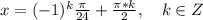 x=(-1)^k\frac{\pi}{24}+\frac{\pi*k}{2},\quad k\in Z