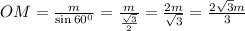 OM=\frac{m}{\sin 60^0}=\frac{m}{\frac{\sqrt{3}}{2}}=\frac{2m}{\sqrt{3}}=\frac{2\sqrt{3}m}{3}