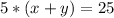 5*(x+y)=25