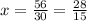 x=\frac{56}{30}=\frac{28}{15}