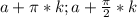 a+\pi*k;a+\frac{\pi}{2}*k