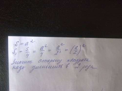 Во сколько раз нужно уменьшить сторону квадрата,чтобы его площадь уменьшалась в 4 раза?