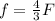 f=\frac{4}{3}F