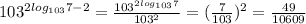 103^{2log_{103}7 -2} = \frac{103^{2log_{103}7}}{103^{2}} = ( \frac{7}{103})^{2} = \frac{49}{10609}