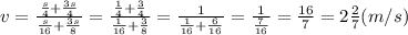 v=\frac{\frac{s}{4}+\frac{3s}{4}}{\frac{s}{16}+\frac{3s}{8}}=\frac{\frac{1}{4}+\frac{3}{4} }{\frac{1}{16}+\frac{3}{8}} =\frac{1}{\frac{1}{16}+\frac{6}{16}} =\frac{1}{\frac{7}{16}} =\frac{16}{7}=2\frac{2}{7}(m/s)