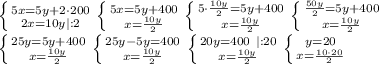 \left \{ {{5x=5y+2\cdot 200} \atop {2x=10y | : 2}} \right. \left \{ {{5x=5y+400} \atop {x=\frac{10y}{2}}} \right. \left \{ {{5\cdot \frac{10y}{2}=5y+400} \atop {x=\frac{10y}{2}}} \right. \left \{ {{\frac{50y}{2}=5y+400} \atop {x=\frac{10y}{2}}} \right.\\ \left \{ {{25y=5y+400} \atop {x=\frac{10y}{2}}} \right. \left \{ {{25y-5y=400} \atop {x=\frac{10y}{2}}} \right. \left \{ {{20y=400 \ | : 20} \atop {x=\frac{10y}{2}}} \right. \left \{ {{y=20} \atop {x=\frac{10\cdot 20}{2}}} \right.