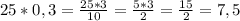 25*0,3=\frac{25*3}{10}=\frac{5*3}{2}=\frac{15}{2}=7,5