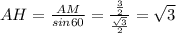 AH=\frac{AM}{sin60 } =\frac{\frac{3}{2} }{\frac{\sqrt{3} }{2} } =\sqrt{3}