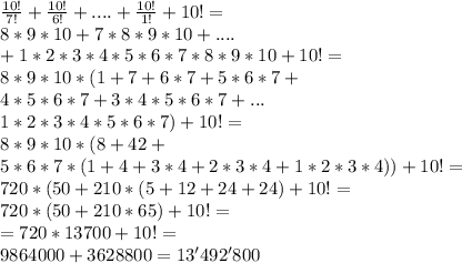 \frac{10!}{7!}+\frac{10!}{6!}+....+\frac{10!}{1!}+10!= \\ 8*9*10+7*8*9*10+....\\+1*2*3*4*5*6*7*8*9*10 + 10!= \\ 8*9*10*(1+7+6*7+5*6*7+\\4*5*6*7+3*4*5*6*7+...\\1*2*3*4*5*6*7)+10!= \\ 8*9*10*(8+42+\\5*6*7*(1+4+3*4+2*3*4+1*2*3*4))+10!= \\ 720*(50+210*(5+12+24+24)+10!= \\ 720*(50+210*65)+10!= \\=720*13700+10!= \\ 9864000+3628800=13'492'800