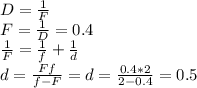 D=\frac{1}{F}\\ F=\frac{1}{D}=0.4\\ \frac{1}{F}=\frac{1}{f}+\frac{1}{d}\\d=\frac{Ff}{f-F}=d=\frac{0.4*2}{2-0.4}=0.5