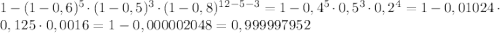 1-(1-0,6)^{5} \cdot (1-0,5)^{3} \cdot (1-0,8)^{12-5-3}=1-0,4^{5} \cdot 0,5^{3} \cdot 0,2^{4}=1-0,01024 \cdot 0,125 \cdot 0,0016=1-0,000002048=0,999997952