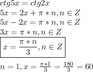 ctg5x=ctg2x\\5x=2x+\pi*n,n\in Z\\5x-2x=\pi*n,n\in Z\\3x=\pi*n,n\in Z\\\boxed{x=\frac{\pi*n}{3},n\in Z}\\\\n=1,x=\frac{\pi*1}{3}=\frac{180}{3}=60